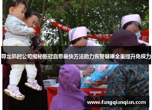 尊龙凯时公司揭秘新冠自愈最快方法助力恢复健康全面提升免疫力 尊龙凯时公司揭秘新冠自愈最快方法助力恢复健康全面提升免疫力