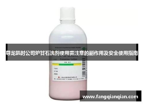 尊龙凯时公司炉甘石洗剂使用需注意的副作用及安全使用指南 尊龙凯时公司炉甘石洗剂使用需注意的副作用及安全使用指南
