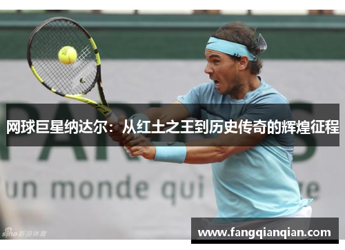 网球巨星纳达尔：从红土之王到历史传奇的辉煌征程